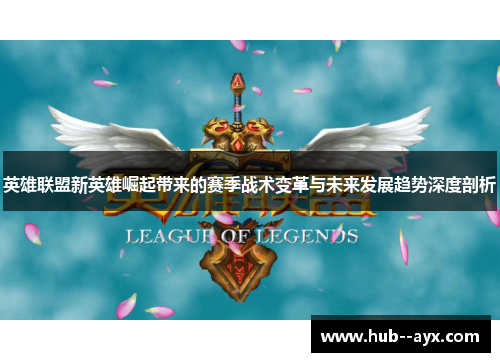 英雄联盟新英雄崛起带来的赛季战术变革与未来发展趋势深度剖析