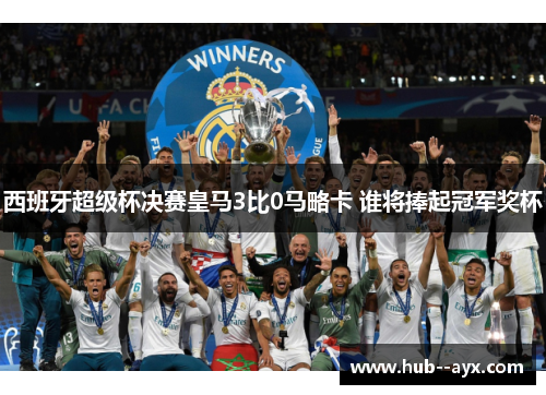 西班牙超级杯决赛皇马3比0马略卡 谁将捧起冠军奖杯