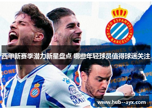 西甲新赛季潜力新星盘点 哪些年轻球员值得球迷关注 西甲新赛季潜力新星盘点 哪些年轻球员值得球迷关注