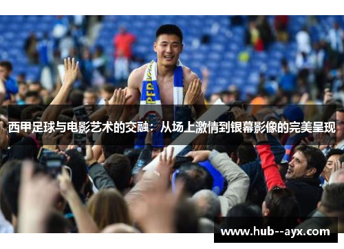 西甲足球与电影艺术的交融:从场上激情到银幕影像的完美呈现 西甲足球与电影艺术的交融:从场上激情到银幕影像的完美呈现