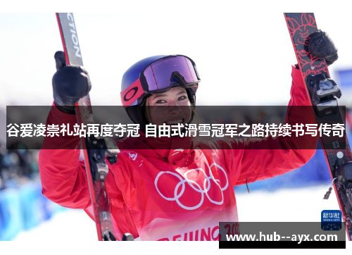 谷爱凌崇礼站再度夺冠 自由式滑雪冠军之路持续书写传奇 谷爱凌崇礼站再度夺冠 自由式滑雪冠军之路持续书写传奇