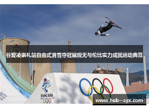谷爱凌崇礼站自由式滑雪夺冠展现无与伦比实力成就运动典范 谷爱凌崇礼站自由式滑雪夺冠展现无与伦比实力成就运动典范
