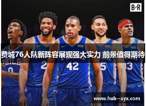 费城76人队新阵容展现强大实力 前景值得期待 费城76人队新阵容展现强大实力 前景值得期待