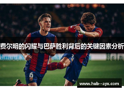 费尔明的闪耀与巴萨胜利背后的关键因素分析 费尔明的闪耀与巴萨胜利背后的关键因素分析