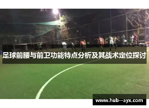 足球前腰与前卫功能特点分析及其战术定位探讨 足球前腰与前卫功能特点分析及其战术定位探讨