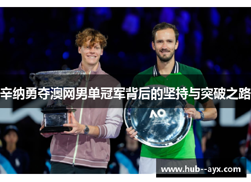 辛纳勇夺澳网男单冠军背后的坚持与突破之路 辛纳勇夺澳网男单冠军背后的坚持与突破之路
