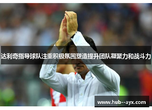 达利奇指导球队注重积极氛围塑造提升团队凝聚力和战斗力 达利奇指导球队注重积极氛围塑造提升团队凝聚力和战斗力