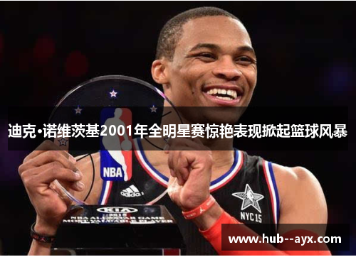 迪克·诺维茨基2001年全明星赛惊艳表现掀起篮球风暴 迪克·诺维茨基2001年全明星赛惊艳表现掀起篮球风暴