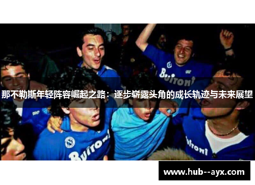 那不勒斯年轻阵容崛起之路:逐步崭露头角的成长轨迹与未来展望 那不勒斯年轻阵容崛起之路:逐步崭露头角的成长轨迹与未来展望