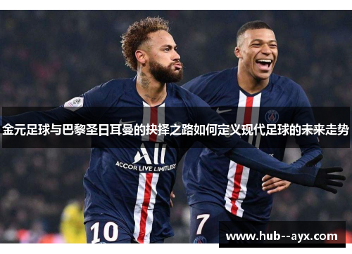 金元足球与巴黎圣日耳曼的抉择之路如何定义现代足球的未来走势