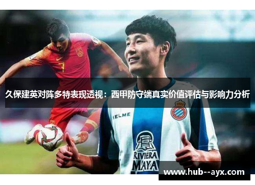 久保建英对阵多特表现透视:西甲防守端真实价值评估与影响力分析 久保建英对阵多特表现透视:西甲防守端真实价值评估与影响力分析