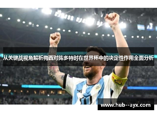 从关键战视角解析梅西对阵多特时在世界杯中的决定性作用全面分析 从关键战视角解析梅西对阵多特时在世界杯中的决定性作用全面分析