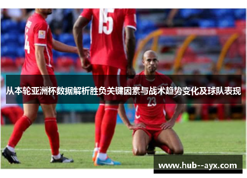 从本轮亚洲杯数据解析胜负关键因素与战术趋势变化及球队表现 从本轮亚洲杯数据解析胜负关键因素与战术趋势变化及球队表现