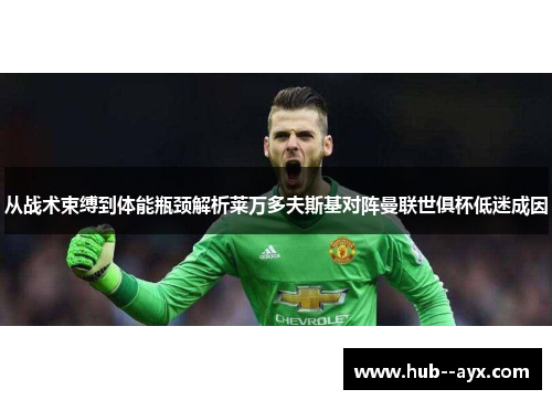 从战术束缚到体能瓶颈解析莱万多夫斯基对阵曼联世俱杯低迷成因 从战术束缚到体能瓶颈解析莱万多夫斯基对阵曼联世俱杯低迷成因