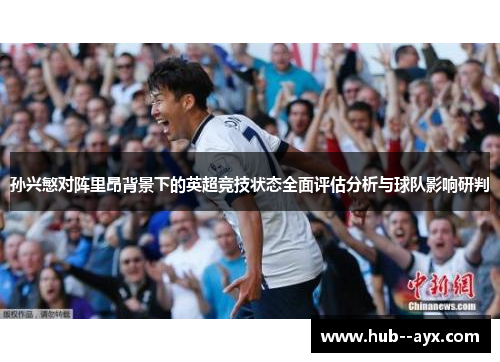 孙兴慜对阵里昂背景下的英超竞技状态全面评估分析与球队影响研判 孙兴慜对阵里昂背景下的英超竞技状态全面评估分析与球队影响研判