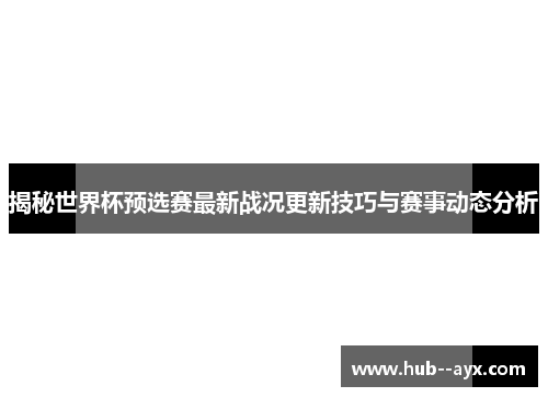 揭秘世界杯预选赛最新战况更新技巧与赛事动态分析 揭秘世界杯预选赛最新战况更新技巧与赛事动态分析