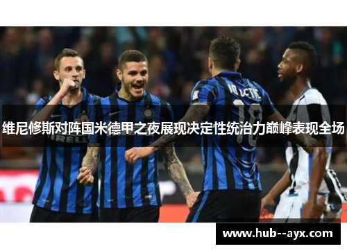 维尼修斯对阵国米德甲之夜展现决定性统治力巅峰表现全场