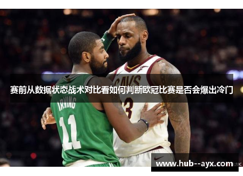 赛前从数据状态战术对比看如何判断欧冠比赛是否会爆出冷门