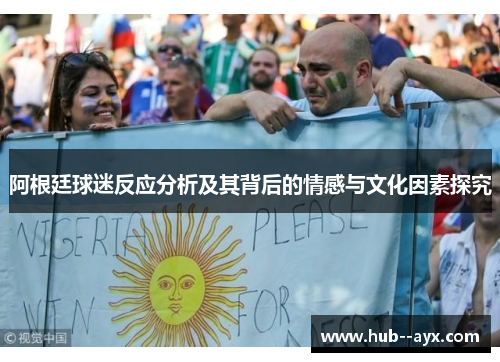 阿根廷球迷反应分析及其背后的情感与文化因素探究 阿根廷球迷反应分析及其背后的情感与文化因素探究