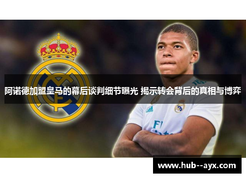 阿诺德加盟皇马的幕后谈判细节曝光 揭示转会背后的真相与博弈 阿诺德加盟皇马的幕后谈判细节曝光 揭示转会背后的真相与博弈