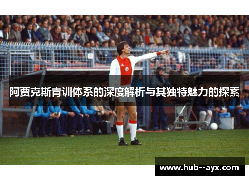 阿贾克斯青训体系的深度解析与其独特魅力的探索 阿贾克斯青训体系的深度解析与其独特魅力的探索