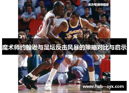 魔术师约翰逊与足坛反击风暴的策略对比与启示 魔术师约翰逊与足坛反击风暴的策略对比与启示