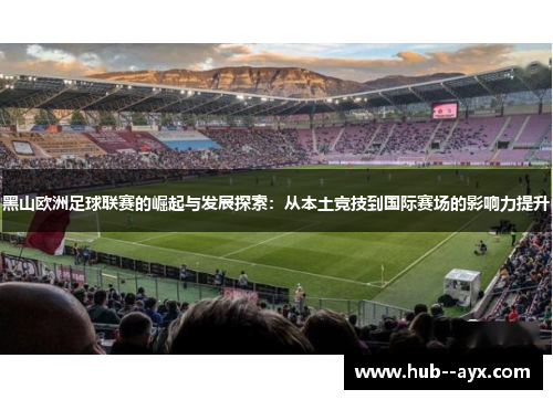 黑山欧洲足球联赛的崛起与发展探索：从本土竞技到国际赛场的影响力提升