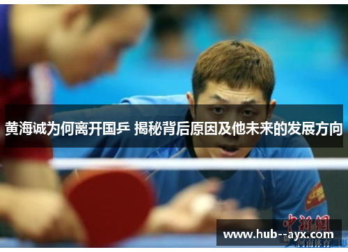 黄海诚为何离开国乒 揭秘背后原因及他未来的发展方向