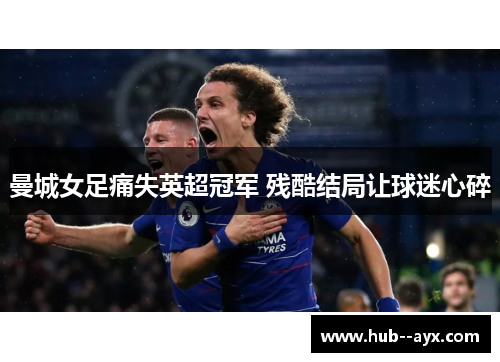 曼城女足痛失英超冠军 残酷结局让球迷心碎 曼城女足痛失英超冠军 残酷结局让球迷心碎