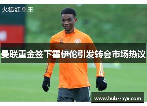 曼联重金签下霍伊伦引发转会市场热议
