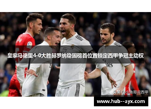 皇家马德里4-0大胜赫罗纳稳固榜首位置锁定西甲争冠主动权