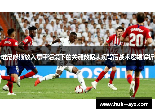 维尼修斯放入意甲语境下的关键数据表现背后战术逻辑解析