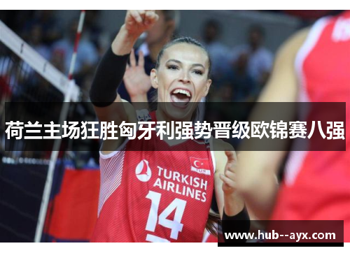 荷兰主场狂胜匈牙利强势晋级欧锦赛八强 荷兰主场狂胜匈牙利强势晋级欧锦赛八强