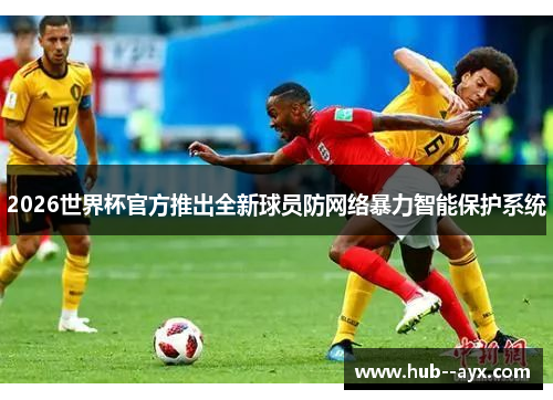 2026世界杯官方推出全新球员防网络暴力智能保护系统 2026世界杯官方推出全新球员防网络暴力智能保护系统