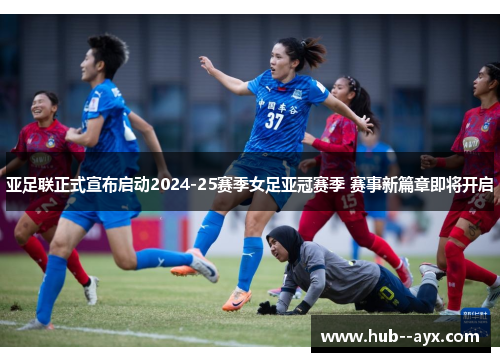 亚足联正式宣布启动2024-25赛季女足亚冠赛季 赛事新篇章即将开启 亚足联正式宣布启动2024-25赛季女足亚冠赛季 赛事新篇章即将开启