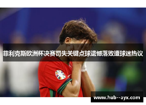 菲利克斯欧洲杯决赛罚失关键点球遗憾落败遭球迷热议