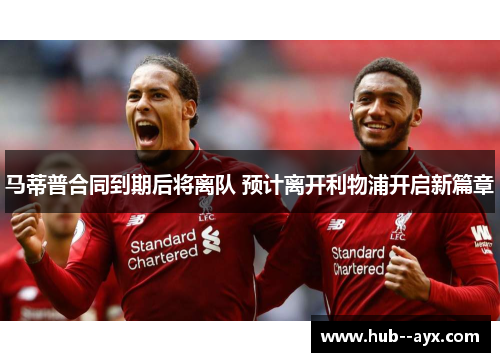 马蒂普合同到期后将离队 预计离开利物浦开启新篇章
