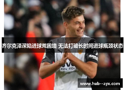 齐尔克泽深陷进球荒困境 无法打破长时间进球瓶颈状态