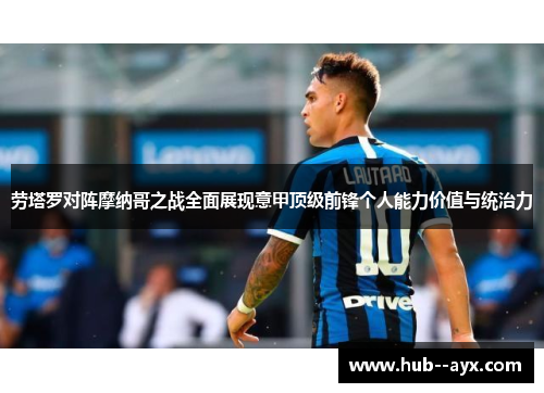 劳塔罗对阵摩纳哥之战全面展现意甲顶级前锋个人能力价值与统治力