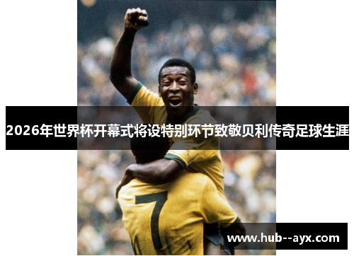 2026年世界杯开幕式将设特别环节致敬贝利传奇足球生涯