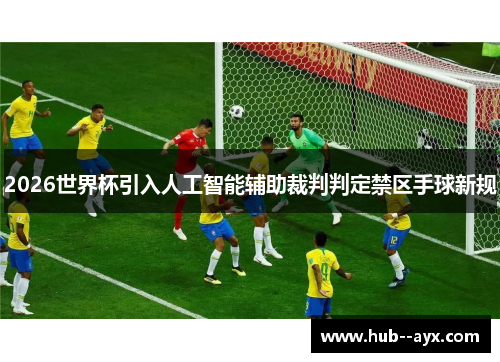 2026世界杯引入人工智能辅助裁判判定禁区手球新规