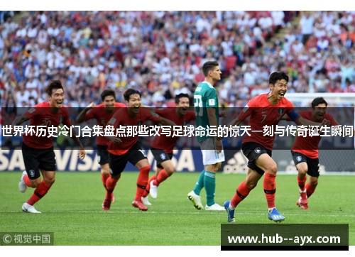 世界杯历史冷门合集盘点那些改写足球命运的惊天一刻与传奇诞生瞬间