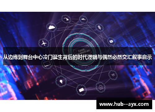 从边缘到舞台中心冷门诞生背后的时代逻辑与偶然必然交汇叙事启示