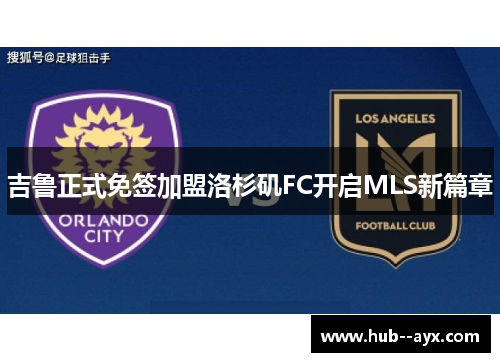 吉鲁正式免签加盟洛杉矶FC开启MLS新篇章