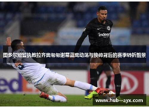 图多尔短暂执教拉齐奥匆匆谢幕蓝鹰动荡与换帅背后的赛季转折前景 图多尔短暂执教拉齐奥匆匆谢幕蓝鹰动荡与换帅背后的赛季转折前景