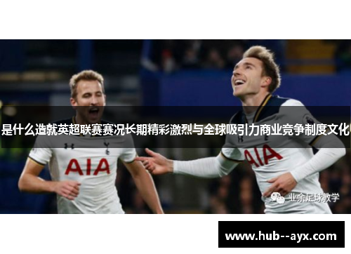 是什么造就英超联赛赛况长期精彩激烈与全球吸引力商业竞争制度文化 是什么造就英超联赛赛况长期精彩激烈与全球吸引力商业竞争制度文化